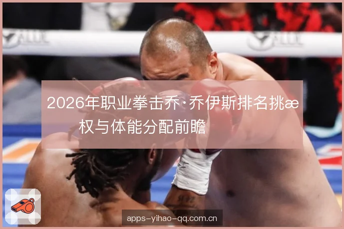 2026年职业拳击乔·乔伊斯排名挑战权与体能分配前瞻