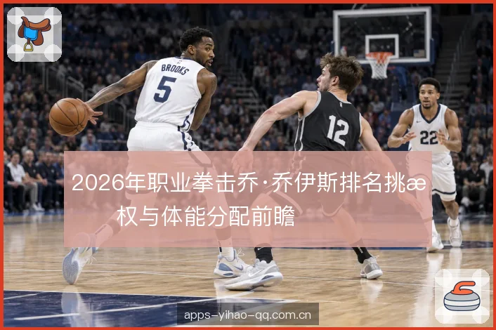 2026年职业拳击乔·乔伊斯排名挑战权与体能分配前瞻