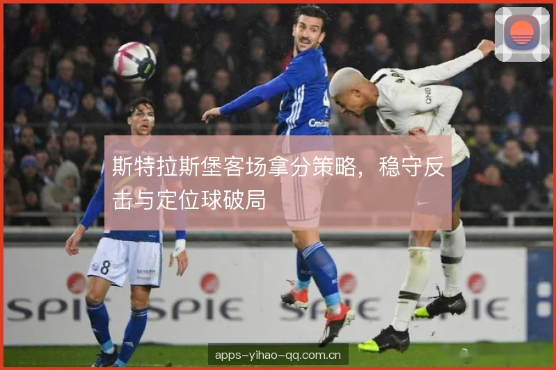 斯特拉斯堡客场拿分策略，稳守反击与定位球破局